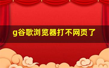 g谷歌浏览器打不网页了