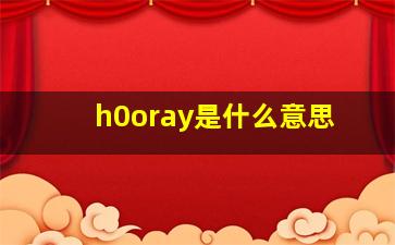 h0oray是什么意思