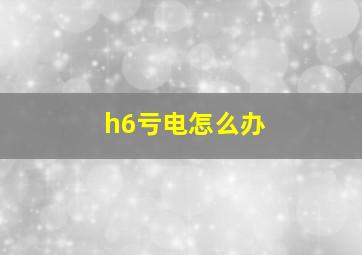 h6亏电怎么办