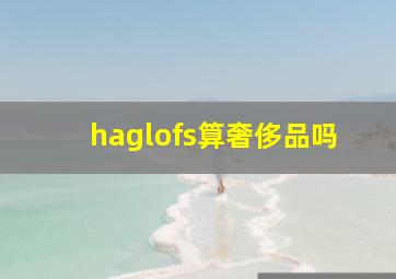 haglofs算奢侈品吗