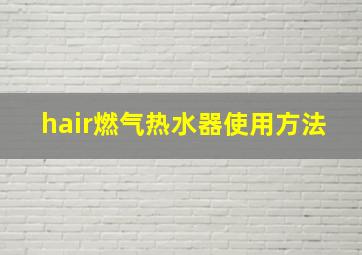 hair燃气热水器使用方法