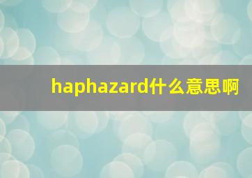 haphazard什么意思啊