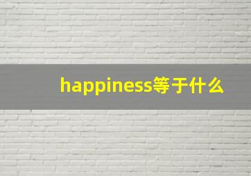 happiness等于什么