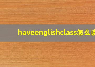 haveenglishclass怎么读