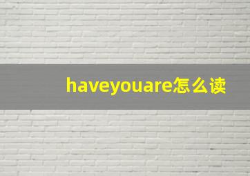 haveyouare怎么读