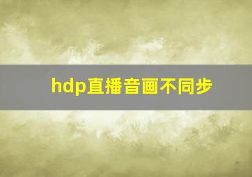 hdp直播音画不同步