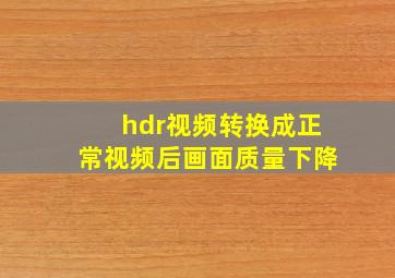 hdr视频转换成正常视频后画面质量下降