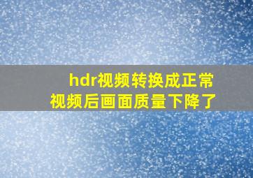 hdr视频转换成正常视频后画面质量下降了