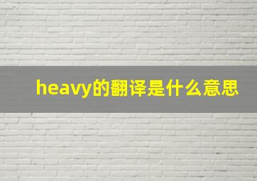 heavy的翻译是什么意思