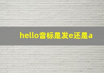 hello音标是发e还是a