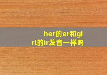 her的er和girl的ir发音一样吗