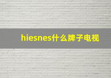 hiesnes什么牌子电视