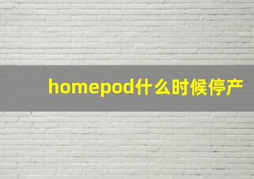 homepod什么时候停产