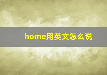 home用英文怎么说