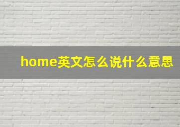 home英文怎么说什么意思