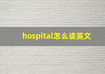 hospital怎么读英文