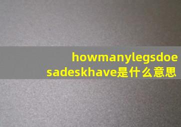 howmanylegsdoesadeskhave是什么意思