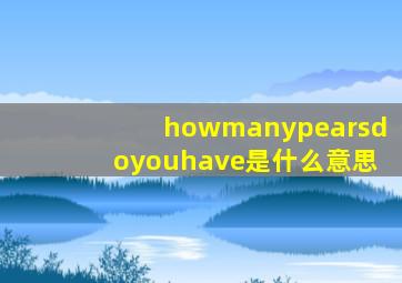 howmanypearsdoyouhave是什么意思