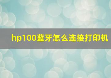 hp100蓝牙怎么连接打印机