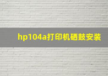 hp104a打印机硒鼓安装