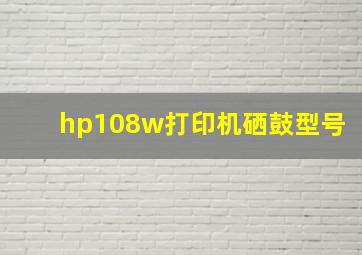 hp108w打印机硒鼓型号