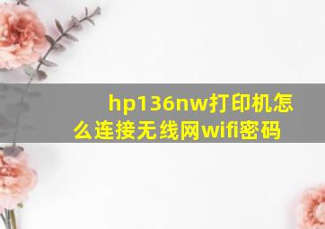 hp136nw打印机怎么连接无线网wifi密码