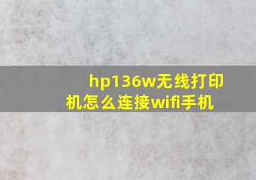 hp136w无线打印机怎么连接wifi手机