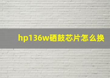 hp136w硒鼓芯片怎么换