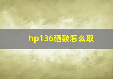 hp136硒鼓怎么取