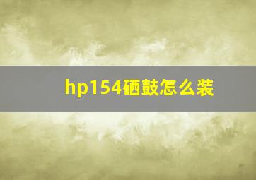 hp154硒鼓怎么装