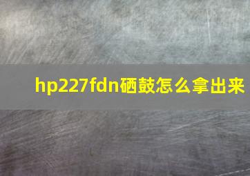 hp227fdn硒鼓怎么拿出来