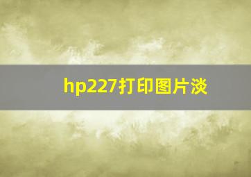 hp227打印图片淡