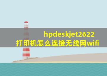 hpdeskjet2622打印机怎么连接无线网wifi