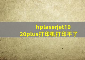 hplaserjet1020plus打印机打印不了