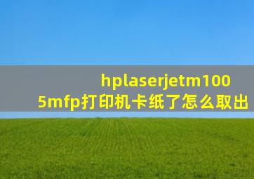 hplaserjetm1005mfp打印机卡纸了怎么取出