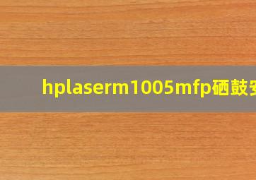 hplaserm1005mfp硒鼓安装