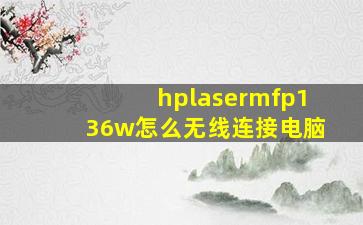 hplasermfp136w怎么无线连接电脑