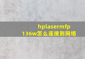 hplasermfp136w怎么连接到网络