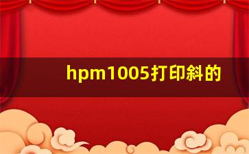 hpm1005打印斜的