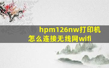 hpm126nw打印机怎么连接无线网wifi