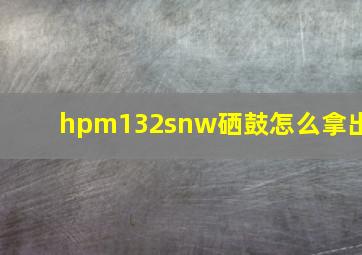 hpm132snw硒鼓怎么拿出