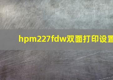 hpm227fdw双面打印设置