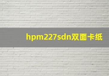 hpm227sdn双面卡纸