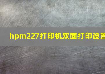 hpm227打印机双面打印设置