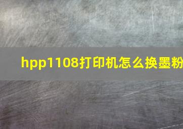 hpp1108打印机怎么换墨粉