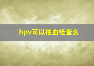 hpv可以抽血检查么