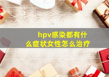 hpv感染都有什么症状女性怎么治疗