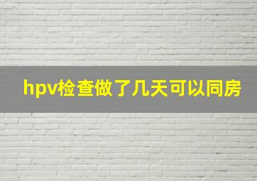 hpv检查做了几天可以同房