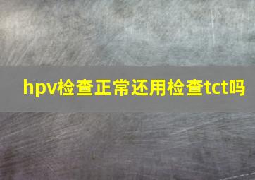 hpv检查正常还用检查tct吗