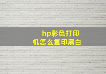 hp彩色打印机怎么复印黑白